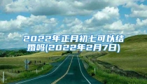 2022年正月初七可以结婚吗(2022年2月7日)