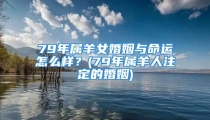 79年属羊女婚姻与命运怎么样？(79年属羊人注定的婚姻)