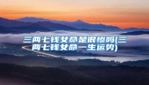 三两七钱女命是很惨吗(三两七钱女命一生运势)