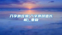 八字测容貌(八字测颜值长相)_重复