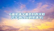 6画繁体字寓意好的字取名字(有含义的繁体字)