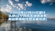 2009年12月21日是什么命(辽宁丹东东港市发布新冠病毒阳性感染者轨迹)
