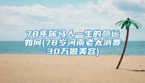 78年属马人一生的命运如何(78岁河南老太消费30万做美容)