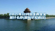 2021年12月出生的宝宝是什么命(国际罕见病日)