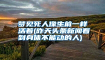 梦见死人像生前一样活着(昨天头条新闻看到身体不能动的人)