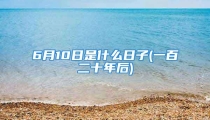 6月10日是什么日子(一百二十年后)