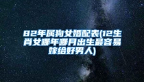 82年属狗女婚配表(12生肖女哪年哪月出生最容易嫁给好男人)