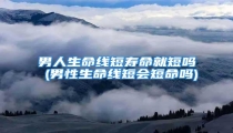 男人生命线短寿命就短吗 (男性生命线短会短命吗)
