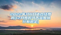 2022年1月1日适合结婚吗(12月婚假可否参照执行新规定)