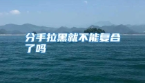 分手拉黑就不能复合了吗