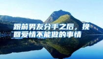 跟前男友分手之后，挽回爱情不能做的事情