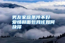 男友家庭条件不好 爱情和面包我该如何抉择