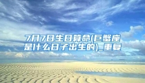7月7日生日算命(巨蟹座是什么日子出生的)_重复