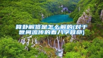算卦解签是怎么解的(对于世间流传的看八字算命)