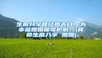 生辰八字算结婚吉日,为幸福婚姻保驾护航!(算命生辰八字 婚姻)
