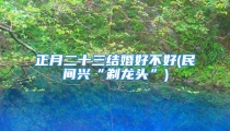 正月二十三结婚好不好(民间兴“剃龙头”)