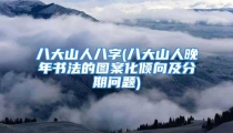 八大山人八字(八大山人晚年书法的图案化倾向及分期问题)