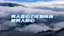 男人变心了该如何挽回男人的心