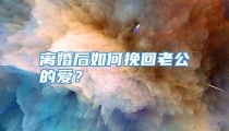 离婚后如何挽回老公的爱？