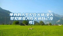 单身的人梦见吃火锅(女人梦见很多人吃火锅自己没吃)