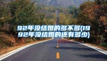92年没结婚的多不多(1992年没结婚的还有多少)