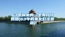 63年属兔的一生有几次婚姻(63年的兔友们注意啦)
