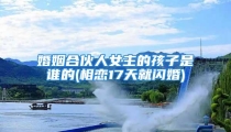 婚姻合伙人女主的孩子是谁的(相恋17天就闪婚)