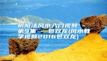 阴阳法风水入门视频 - 第9集 - 包双龙(风水教学视频2016包双龙)