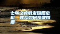 七年之痒引发婚姻危机，教我如何挽救婚姻