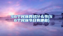 56个民族各过什么节(56个民族节日有哪些)