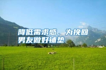 降低需求感，为挽回男友做好铺垫