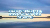 2022年10月29日出生宝宝命理(2025年宝宝五行属什么)