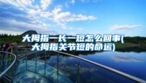 大拇指一长一短怎么回事(大拇指关节短的命运)