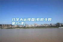 八字大运排盘(紫微斗数第15课)