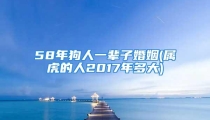58年狗人一辈子婚姻(属虎的人2017年多大)