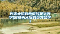 代表太阳和希望的英文名字(寓意为太阳的英文名字)
