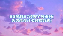 26楼和27楼哪个风水好(买房推荐什么楼层好呢)