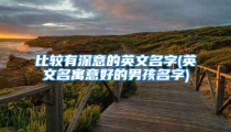 比较有深意的英文名字(英文名寓意好的男孩名字)