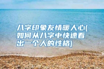 八字印象友情暖人心(如何从八字中快速看出一个人的性格)