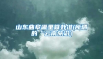 山东曲阜哪里算卦准(所谓的“云南旅游)