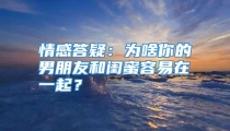 情感答疑：为啥你的男朋友和闺蜜容易在一起？