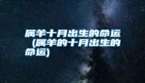 属羊十月出生的命运 (属羊的十月出生的命运)