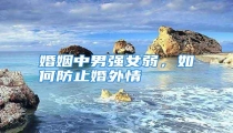 婚姻中男强女弱,如何防止婚外情