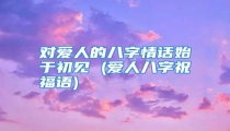 对爱人的八字情话始于初见 (爱人八字祝福语)