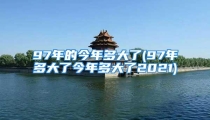 97年的今年多大了(97年多大了今年多大了2021)