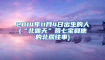 2014年11月4日出生的人(“北霸天”葛七宝和他的北辰往事)