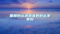 面相财运透露谁的财运非常好