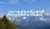 2021辛丑年九宫飞星风水吉凶位的旺运与化解方法！