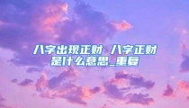 八字出现正财 八字正财是什么意思_重复