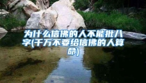 为什么信佛的人不能批八字(千万不要给信佛的人算命)